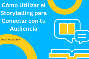 Cómo Utilizar el Storytelling para Conectar con tu Audiencia