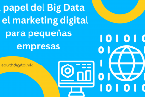 El Papel del Big Data en el Marketing Digital para Pequeñas Empresas