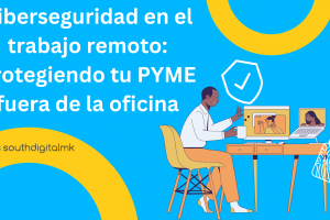 Ciberseguridad en el Trabajo Remoto: Protegiendo tu PYME Fuera de la Oficina
